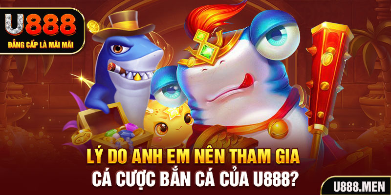Lý do anh em nên tham gia cá cược bắn cá của U888?