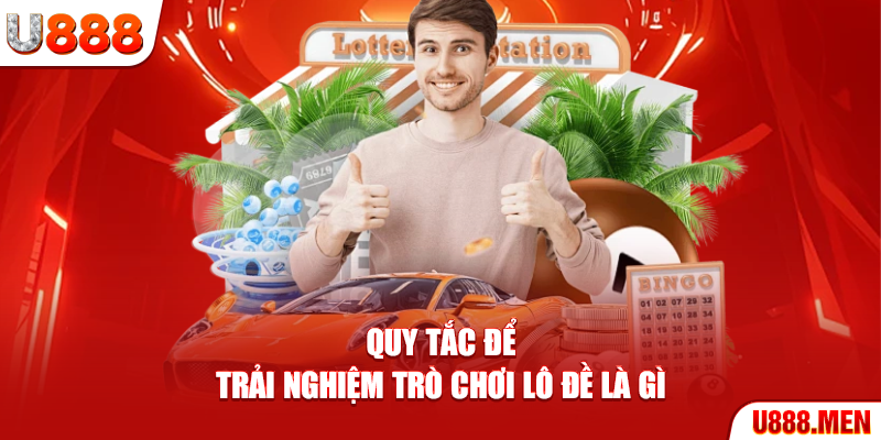 Quy tắc để trải nghiệm trò chơi lô đề là gì
